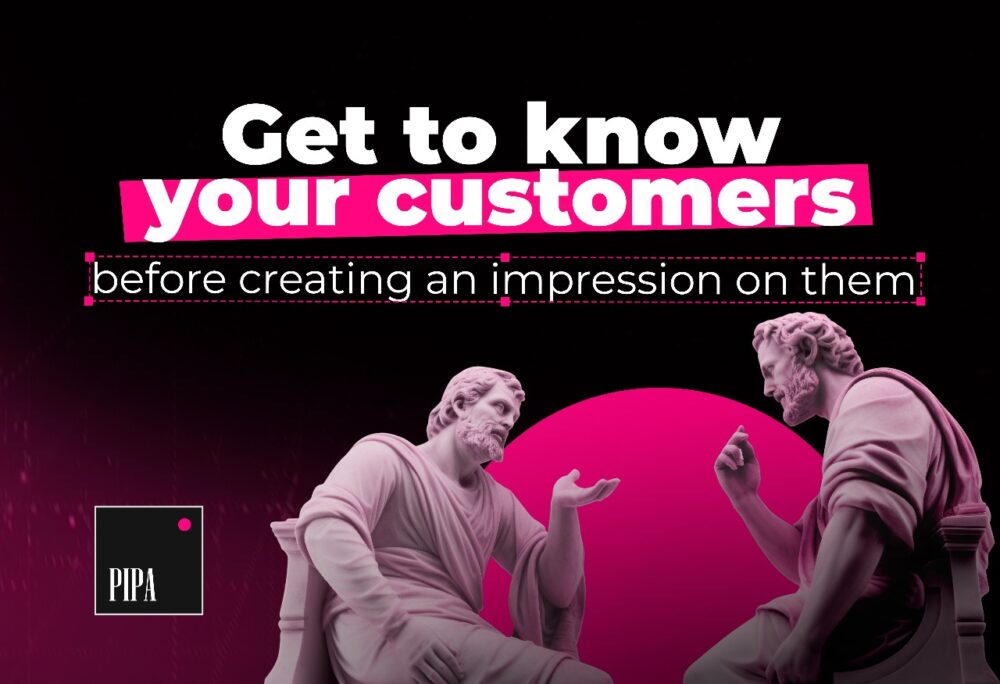 Get to know your customers before creating an impression on them.